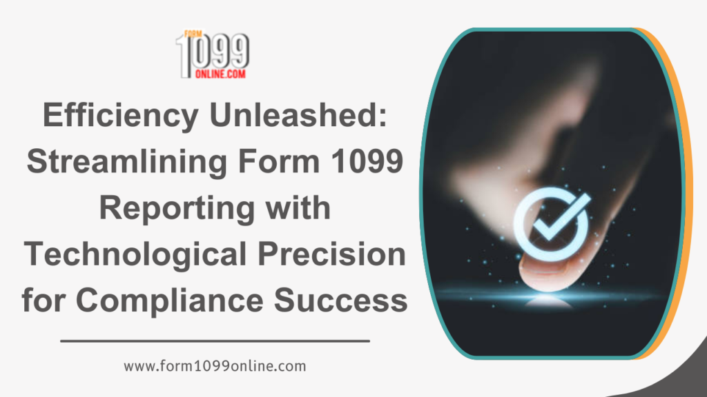 Efficiency Unleashed: Streamlining Form 1099 Reporting with Technological Precision for Compliance Success